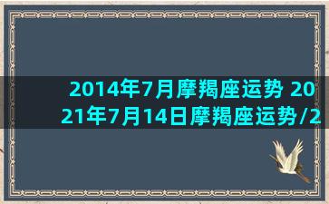 2014年7月摩羯座运势 2021年7月14日摩羯座运势/2014年7月摩羯座运势 2021年7月14日摩羯座运势-我的网站